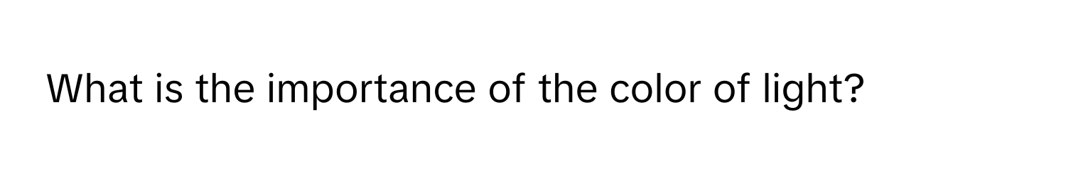 What is the importance of the color of light?