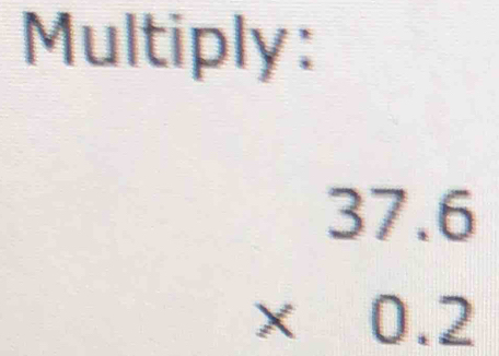 Multiply:
beginarrayr 37.6 * 0.2 endarray