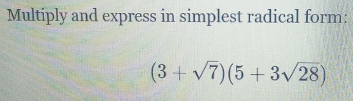 Multiply and express in simplest radical form:
(3+sqrt(7))(5+3sqrt(28))