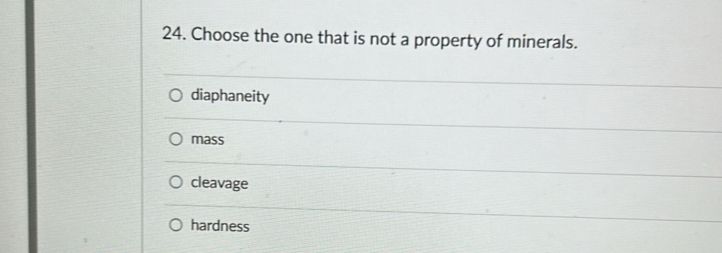 Choose the one that is not a property of minerals.
diaphaneity
mass
cleavage
hardness