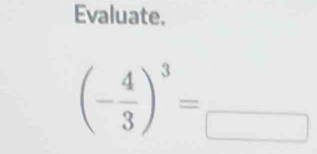 Evaluate.
(- 4/3 )^3=_ 