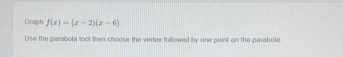 Graph f(x)=(x-2)(x-6)
Use the parabola tool then choose the vertex followed by one point on the parabola.