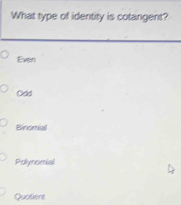 What type of identity is cotangent?
Exen
Odd
Binomial
Polynomial
Quolient