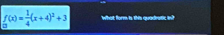 f(x)= 1/4 (x+4)^2+3 What form is this quadratic in?