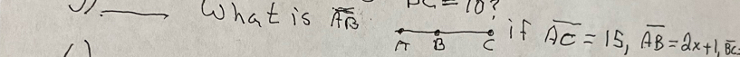 √I_ What is overline AB PC=10
A B C if overline AC=15, overline AB=2x+1, overline BC