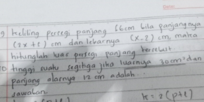 keliling perregi panjang C6ocm bila panjangnya
(2x+5)cm dan lebarnya (x-2)cm , maka 
hitunglah was perseg panjang terrelst 
0 fingqi suatu seginga jika luainya 30cm n'dan 
panjang alarnya 12 cn adalah. 
dawaban
k=2(p+l)