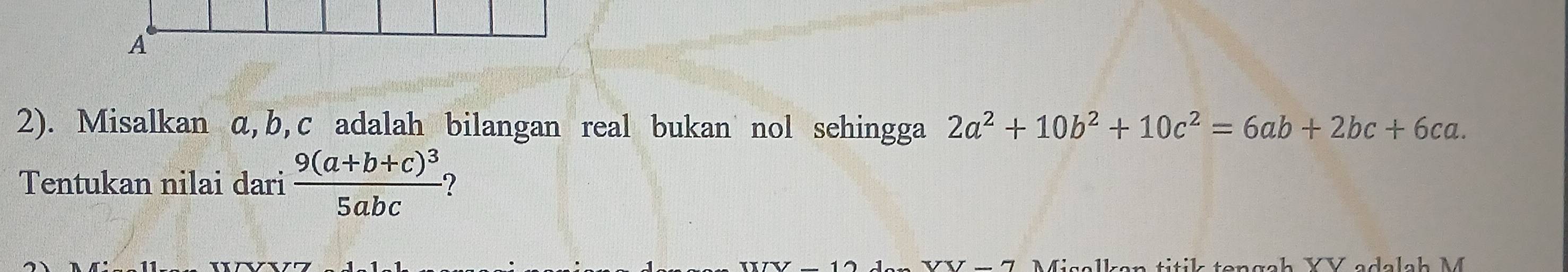 A
2). Misalkan α, b, c adalah bilangan real bukan nol sehingga 2a^2+10b^2+10c^2=6ab+2bc+6ca. 
Tentukan nilai dari frac 9(a+b+c)^35abc 2