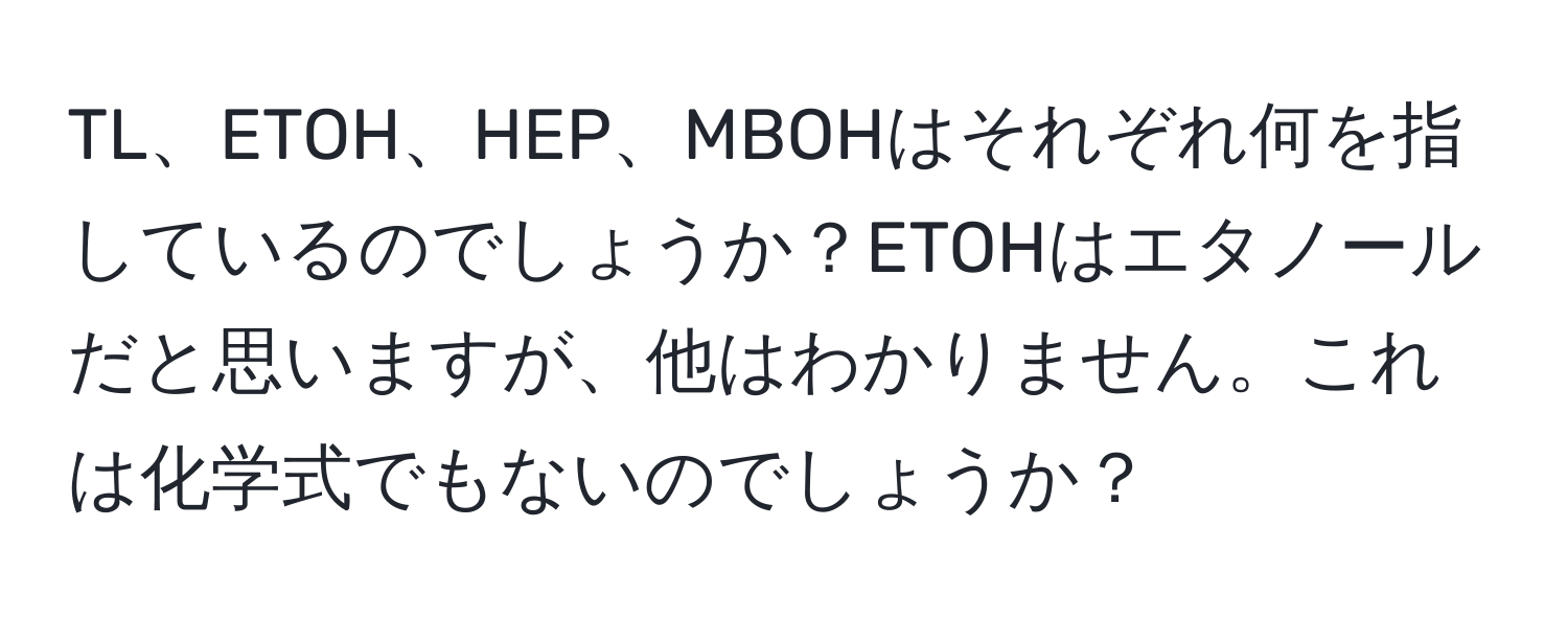 TL、ETOH、HEP、MBOHはそれぞれ何を指しているのでしょうか？ETOHはエタノールだと思いますが、他はわかりません。これは化学式でもないのでしょうか？