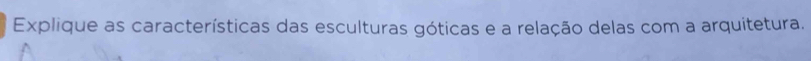 Explique as características das esculturas góticas e a relação delas com a arquitetura.