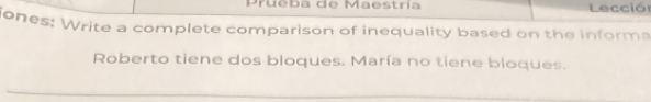 Prueba de Maestría Lecciór 
ones: Write a complete comparison of inequality based on the informa 
Roberto tiene dos bloques. María no tiene bloques.