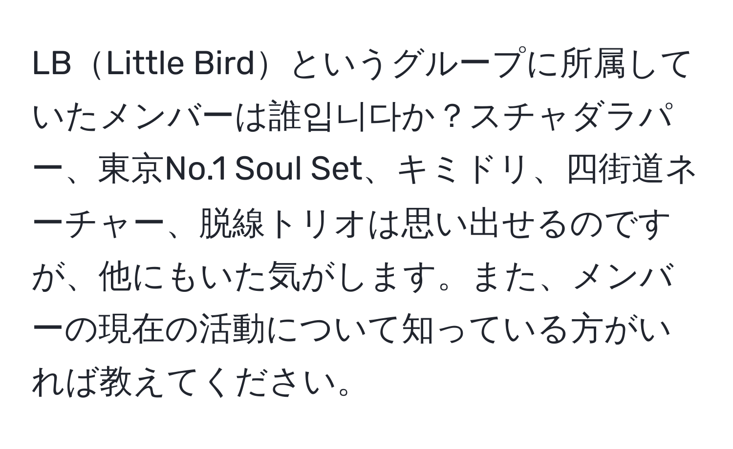 LBLittle Birdというグループに所属していたメンバーは誰입니다か？スチャダラパー、東京No.1 Soul Set、キミドリ、四街道ネーチャー、脱線トリオは思い出せるのですが、他にもいた気がします。また、メンバーの現在の活動について知っている方がいれば教えてください。