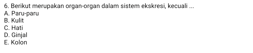 Berikut merupakan organ-organ dalam sistem ekskresi, kecuali ...
A. Paru-paru
B. Kulit
C. Hati
D. Ginjal
E. Kolon