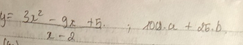 y= (3x^2-9x+5)/x-2 ;100,a+25.b