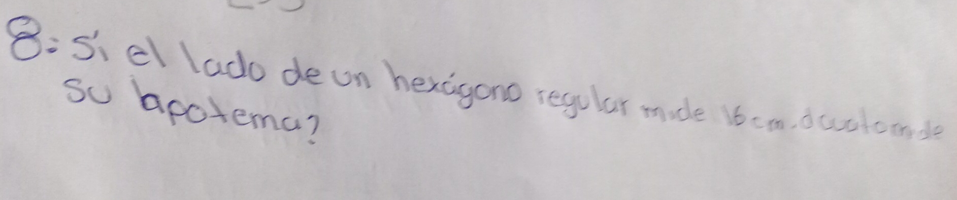 B:s. el lado de on hexigono regular made ibcm, ductoon 
so apotema?