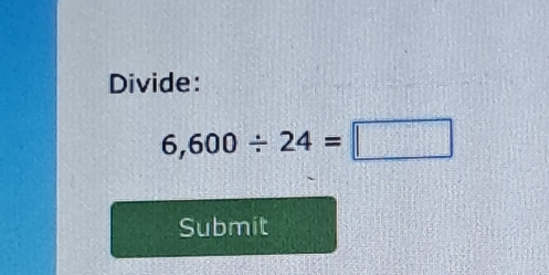 Divide:
6,600/ 24=□
Submit