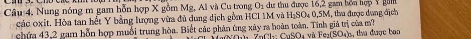 Nung nóng m gam hỗn hợp X gồm Mg, Al và Cu trong O_2 dư thu được 16, 2 gam hôn hợp Ý gồm 
các oxit. Hòa tan hết Y bằng lượng vừa đủ dung dịch gồm HCl 1M và H_2SO_40, 5M , thu được dung dịch 
chứa 43,2 gam hỗn hợp muối trung hòa. Biết các phản ứng xảy ra hoàn toàn. Tính giá trị của m?
CuSO_4 và Fe_2(SO_4)_3 , thu được bao