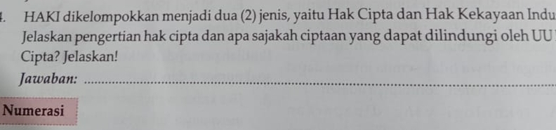 HAKI dikelompokkan menjadi dua (2) jenis, yaitu Hak Cipta dan Hak Kekayaan Indu 
Jelaskan pengertian hak cipta dan apa sajakah ciptaan yang dapat dilindungi oleh UU 
Cipta? Jelaskan! 
Jawaban:_ 
Numerasi