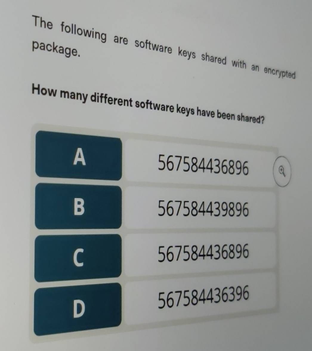 package.
The following are software keys shared with an encrypted
How many different software keys have been shared?
A 567584436896 Q
B 567584439896
C
567584436896
D
567584436396