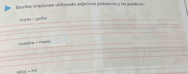 Escribe oraciones utilizando adjetivos posesivos y las palabras. 
suyas - gafas 
nuestra - mesa 
_ 
reloj - mi