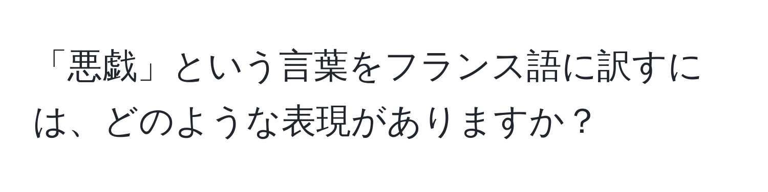 「悪戯」という言葉をフランス語に訳すには、どのような表現がありますか？