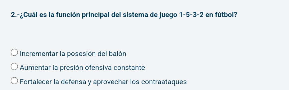 2.-¿Cuál es la función principal del sistema de juego 1 -5 -3 -2 en fútbol?
Incrementar la posesión del balón
Aumentar la presión ofensiva constante
Fortalecer la defensa y aprovechar los contraataques