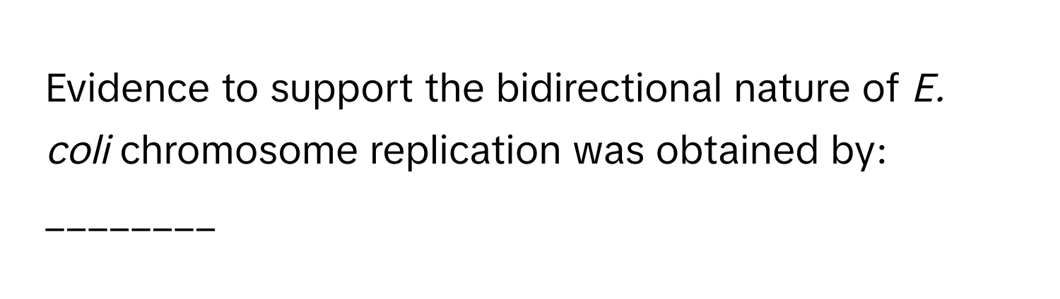 Evidence to support the bidirectional nature of *E. coli* chromosome replication was obtained by: ________