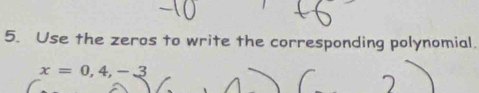 Use the zeros to write the corresponding polynomial.
x=0,4,-3