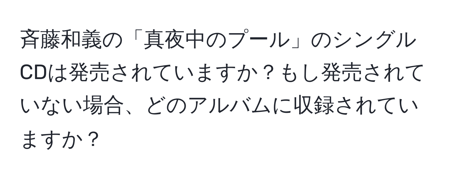 斉藤和義の「真夜中のプール」のシングルCDは発売されていますか？もし発売されていない場合、どのアルバムに収録されていますか？