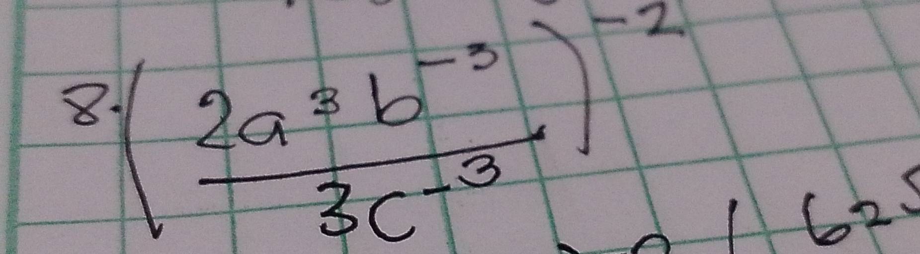 8 ( (2a^3b^(-3))/3c^(-3) )^-2
62