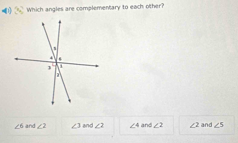 Which angles are complementary to each other?
∠ 6 and ∠ 2 ∠ 3 and ∠ 2 ∠ 4 and ∠ 2 ∠ 2 and ∠ 5