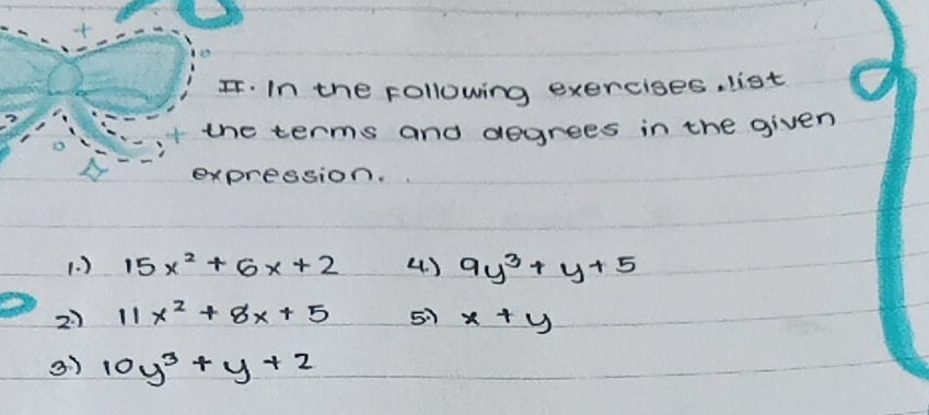 In the following exercises, list 
the terms and degrees in the given 
expression. 
(. ) 15x^2+6x+2 4. ) 9y^3+y+5
2) 11x^2+8x+5 57 x+y
3) 10y^3+y+2