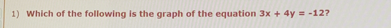 Which of the following is the graph of the equation 3x+4y=-12 ?