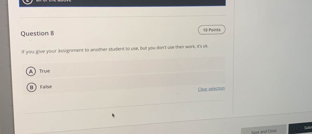 If you give your assignment to another student to use, but you don't use their work, it's ok.
ATrue
B False
Clear selection
Save and Close Subn