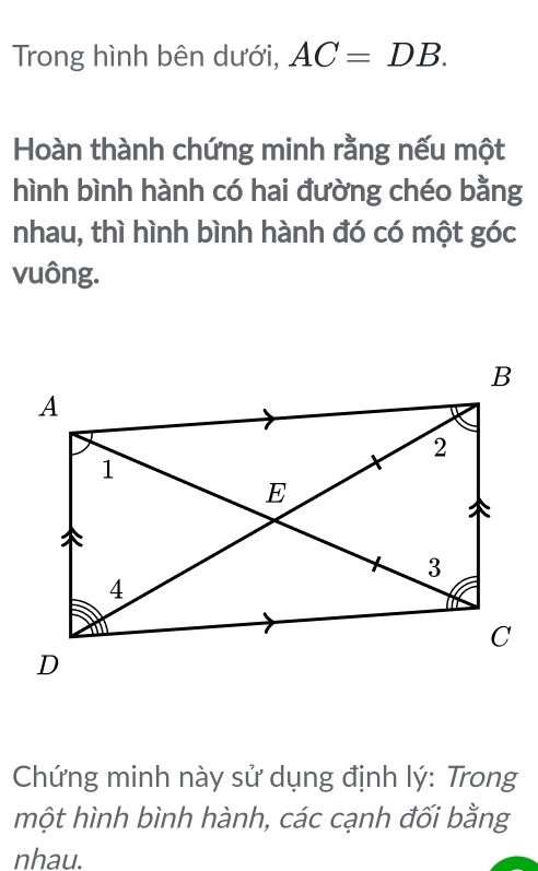 Trong hình bên dưới, AC=DB. 
Hoàn thành chứng minh rằng nếu một 
hình bình hành có hai đường chéo bằng 
nhau, thì hình bình hành đó có một góc 
vuông. 
Chứng minh này sử dụng định lý: Trong 
một hình bình hành, các cạnh đối bằng 
nhau.