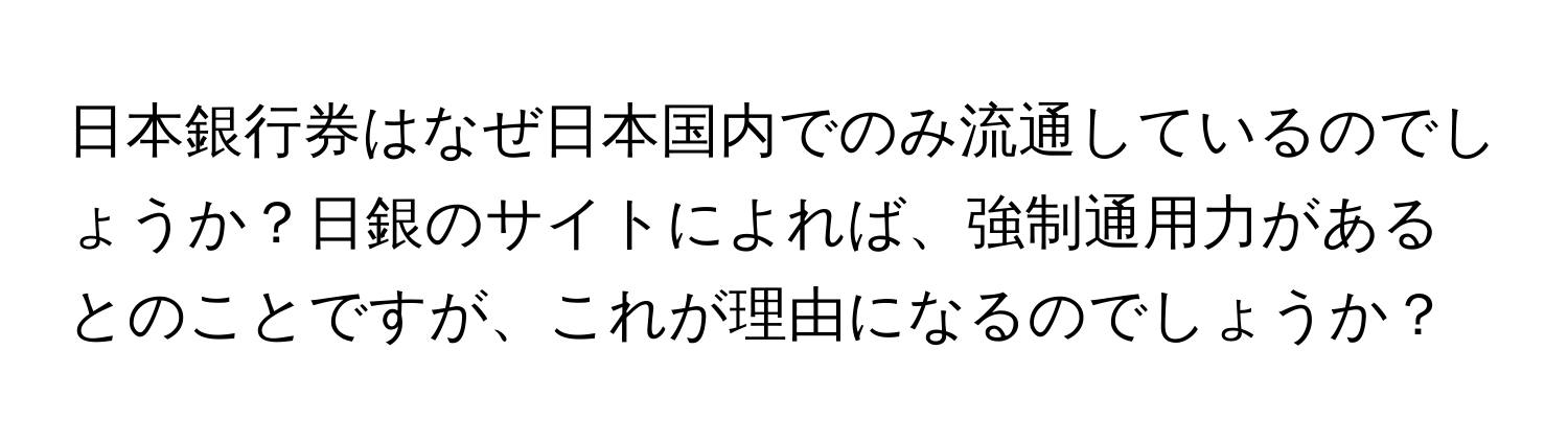 日本銀行券はなぜ日本国内でのみ流通しているのでしょうか？日銀のサイトによれば、強制通用力があるとのことですが、これが理由になるのでしょうか？