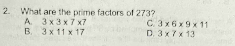 What are the prime factors of 273?
A. 3* 3* 7* 7 C. 3* 6* 9* 11
B. 3* 11* 17 D. 3* 7* 13