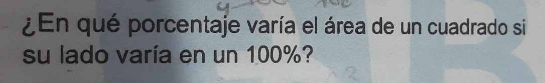 ¿En qué porcentaje varía el área de un cuadrado si 
su lado varía en un 100%?