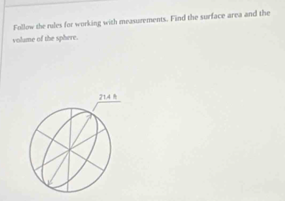 Follow the rules for working with measurements. Find the surface area and the 
volume of the sphere.