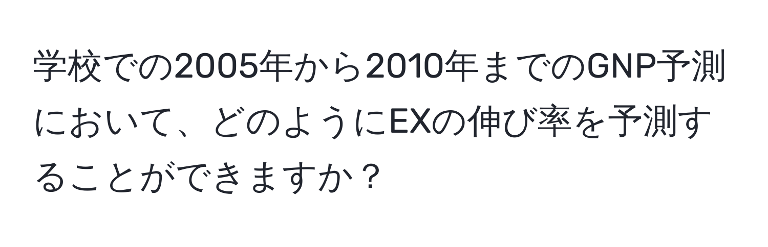 学校での2005年から2010年までのGNP予測において、どのようにEXの伸び率を予測することができますか？