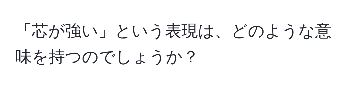 「芯が強い」という表現は、どのような意味を持つのでしょうか？