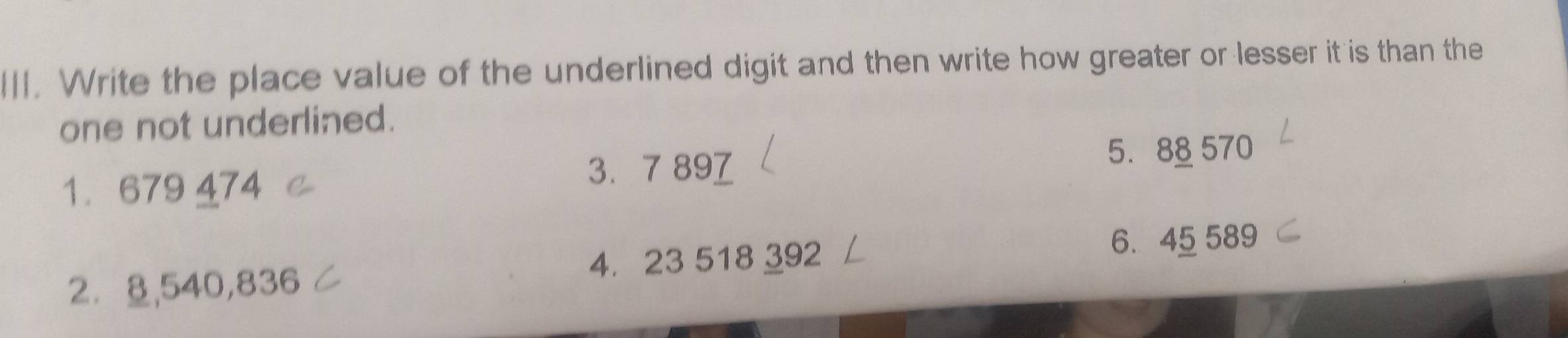 Write the place value of the underlined digit and then write how greater or lesser it is than the 
one not underlined. 
5. 88 570
1. 679 474
3. 7 897
2⩽ 8,540,836 4. 23 518 392
6. 45 589