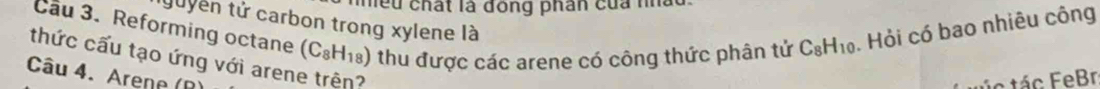 mều chất là đồng phân của nh 
tuyền tử carbon trong xylene là 
Cầu 3. Reforming octane 
thức cấu tạo ứng với arene trên? (C_8H_18) thu được các arene có công thức phân tử C_8H_10. Hỏi có bao nhiêu công 
Câu 4. Arene (B 
c tác FeBr