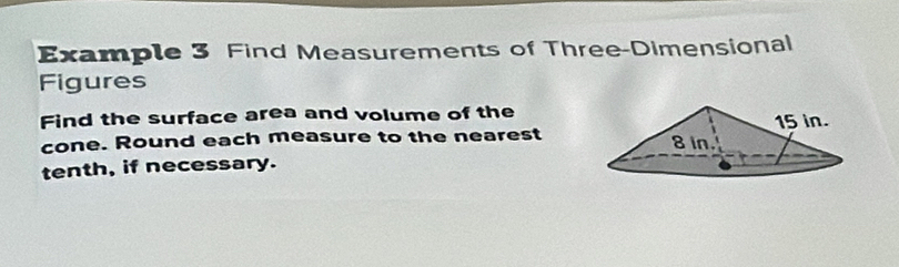 Example 3 Find Measurements of Three-Dimensional 
Figures 
Find the surface area and volume of the 
cone. Round each measure to the nearest 
tenth, if necessary.