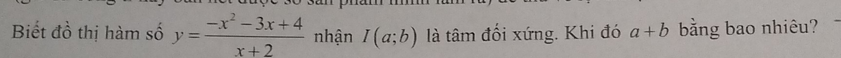 Biết đồ thị hàm số y= (-x^2-3x+4)/x+2  nhận I(a;b) là tâm đối xứng. Khi đó a+b bằng bao nhiêu?