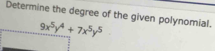 Determine the degree of the given polynomial.
9x^5y^4+7x^5y^5