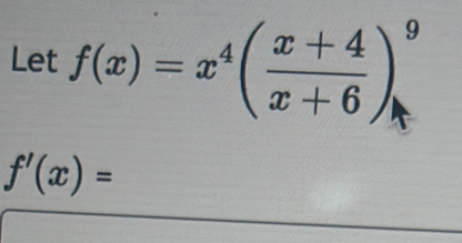 Let f(x)=x^4( (x+4)/x+6 )^9
f'(x)=