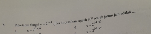 Diketahui fungsi y=2^(x+1) , jika dirotasikan sejauh x=2^((-1+y)) 90° searah jarum jam adalah ....
a. x=2^((1+y))
d. x=2^((-1-y))