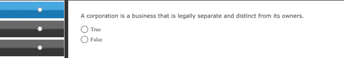 A corporation is a business that is legally separate and distinct from its owners.
. True
False