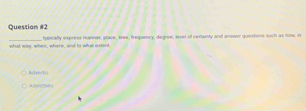 typically express manner, place, time, frequency, degree, level of certainty and answer questions such as how, in 
what way, when, where, and to what extent. 
Adverbs 
Adjectives