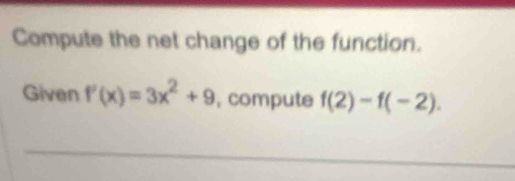 Compute the net change of the function. 
Given f'(x)=3x^2+9 , compute f(2)-f(-2).